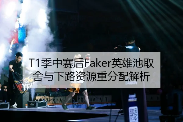 T1季中赛后Faker英雄池取舍与下路资源重分配解析