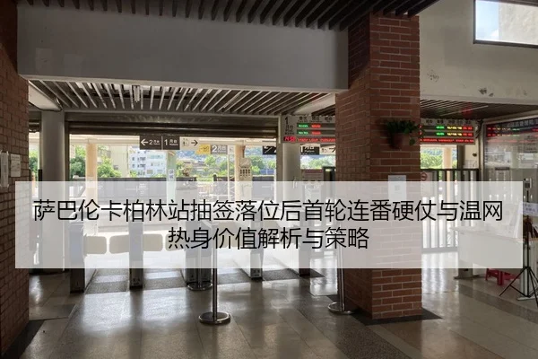 萨巴伦卡柏林站抽签落位后首轮连番硬仗与温网热身价值解析与策略
