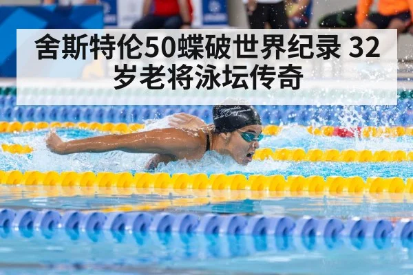 舍斯特伦50蝶破世界纪录 32岁老将泳坛传奇